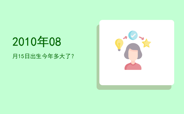 2010年08月15日出生今年多大了?