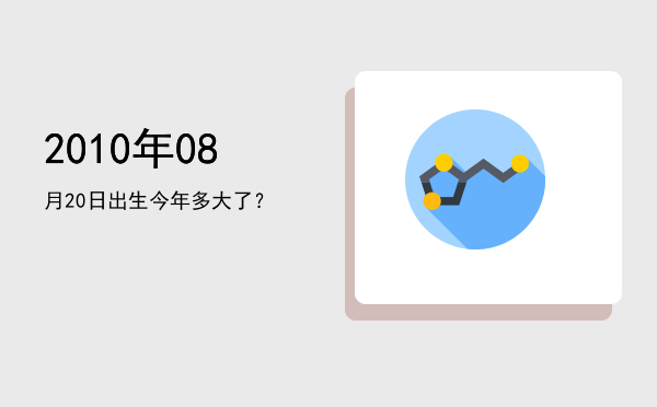 2010年08月20日出生今年多大了?