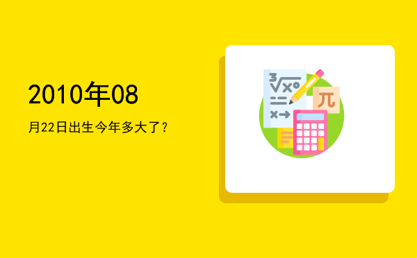 2010年08月22日出生今年多大了?