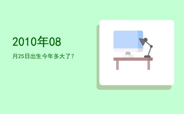 2010年08月25日出生今年多大了?