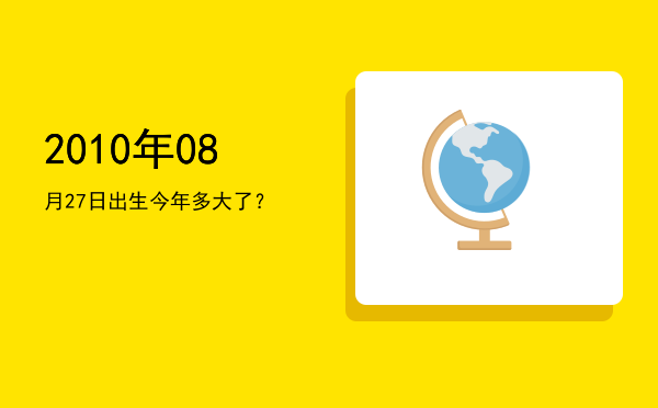 2010年08月27日出生今年多大了?