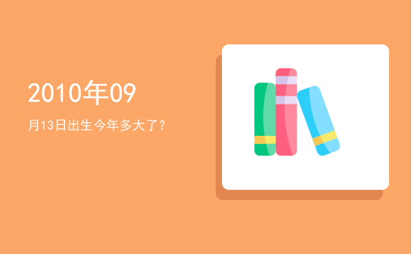 2010年09月13日出生今年多大了?