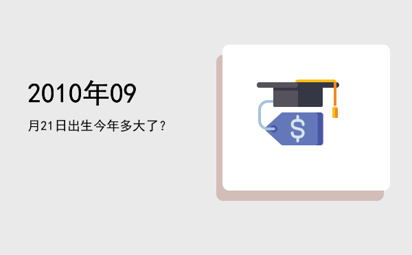 2010年09月21日出生今年多大了?