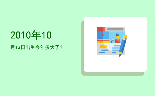 2010年10月13日出生今年多大了?