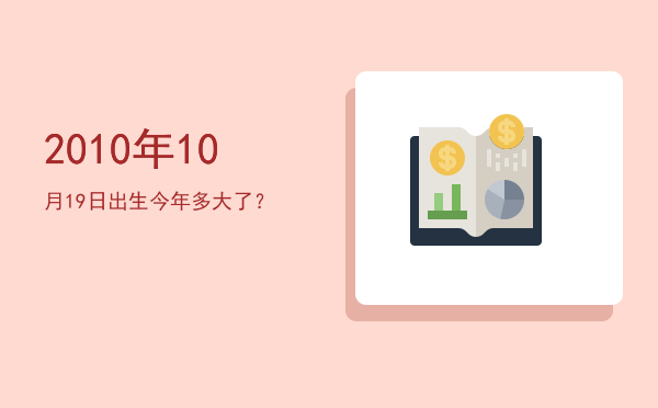 2010年10月19日出生今年多大了?