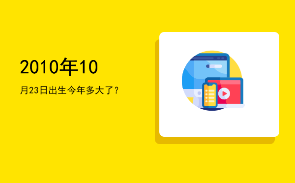 2010年10月23日出生今年多大了?