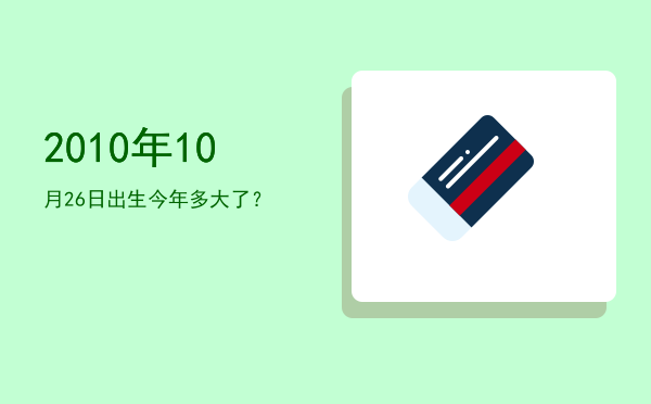 2010年10月26日出生今年多大了?