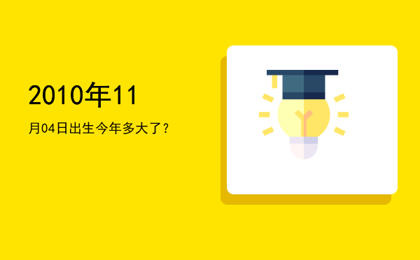 2010年11月04日出生今年多大了?