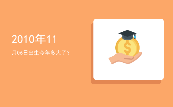 2010年11月06日出生今年多大了?