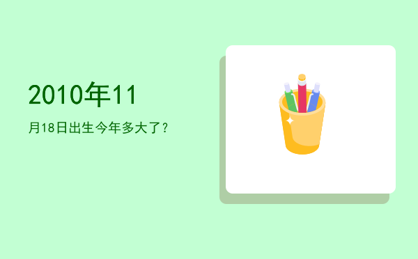 2010年11月18日出生今年多大了?