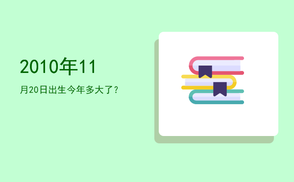 2010年11月20日出生今年多大了?