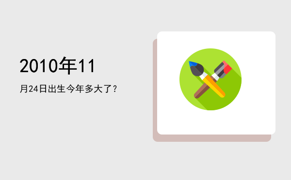 2010年11月24日出生今年多大了?