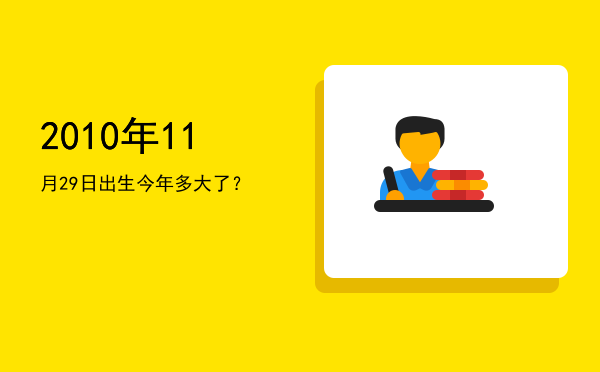 2010年11月29日出生今年多大了?