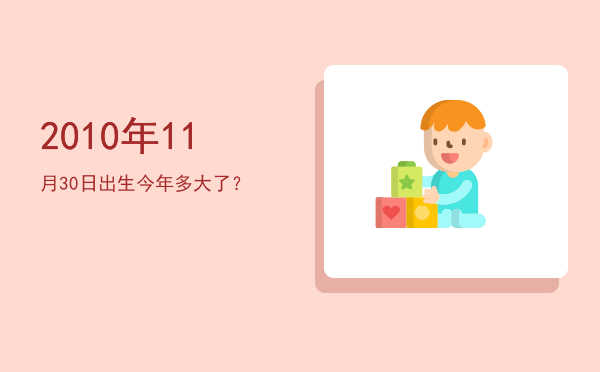 2010年11月30日出生今年多大了?