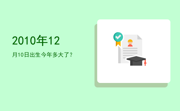 2010年12月10日出生今年多大了?