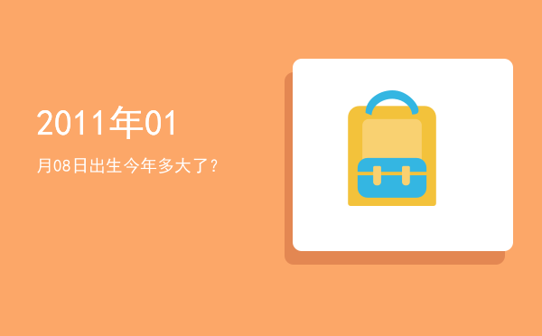 2011年01月08日出生今年多大了?