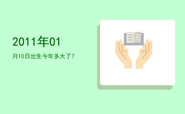2011年01月10日出生今年多大了?