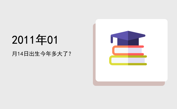 2011年01月14日出生今年多大了?