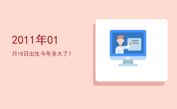 2011年01月18日出生今年多大了?