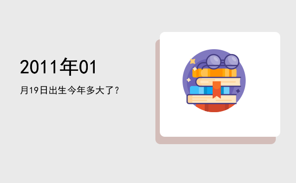 2011年01月19日出生今年多大了?