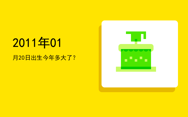 2011年01月20日出生今年多大了?