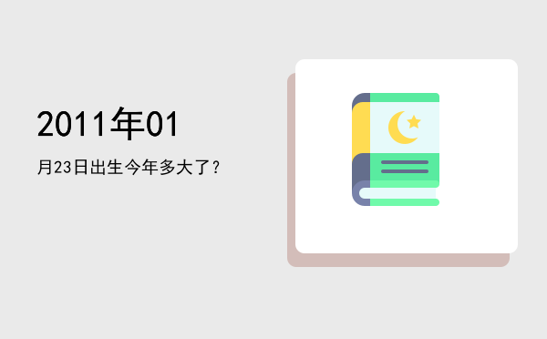 2011年01月23日出生今年多大了?