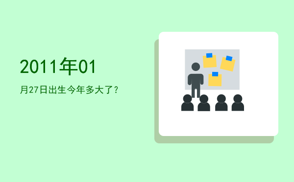 2011年01月27日出生今年多大了?