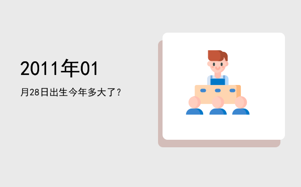 2011年01月28日出生今年多大了?