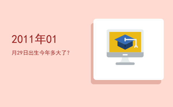 2011年01月29日出生今年多大了?