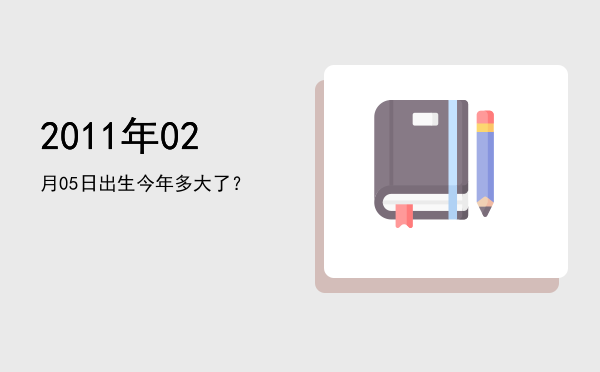 2011年02月05日出生今年多大了?