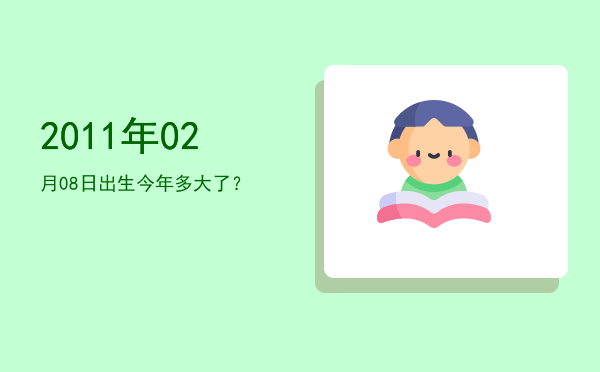 2011年02月08日出生今年多大了?