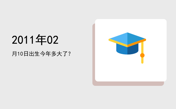 2011年02月10日出生今年多大了?