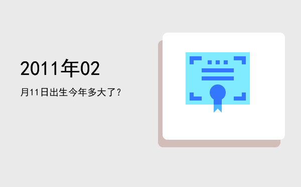 2011年02月11日出生今年多大了?