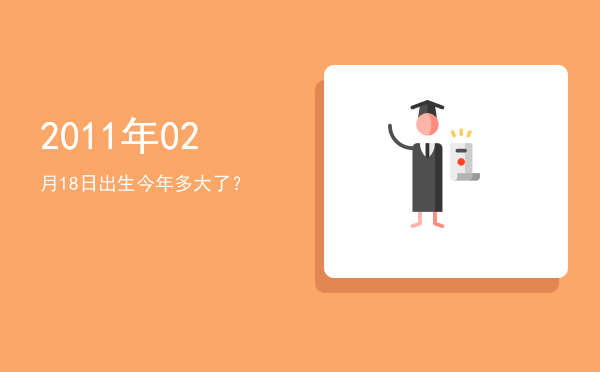 2011年02月18日出生今年多大了?