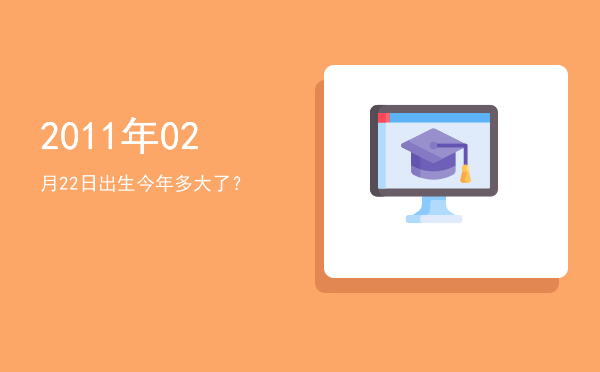 2011年02月22日出生今年多大了?