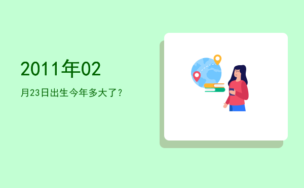 2011年02月23日出生今年多大了?