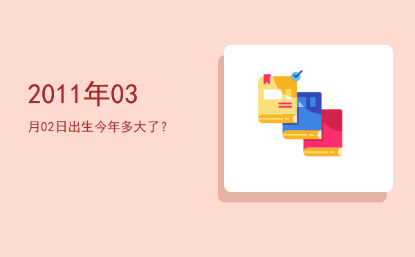 2011年03月02日出生今年多大了?