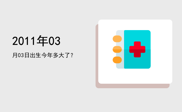 2011年03月03日出生今年多大了?