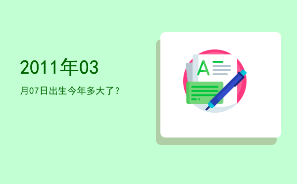 2011年03月07日出生今年多大了?