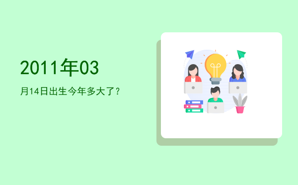 2011年03月14日出生今年多大了?