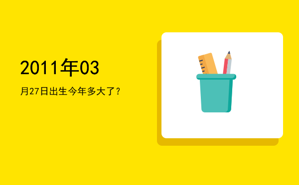 2011年03月27日出生今年多大了?