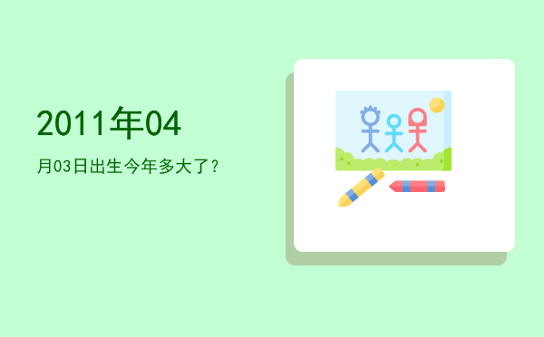 2011年04月03日出生今年多大了?