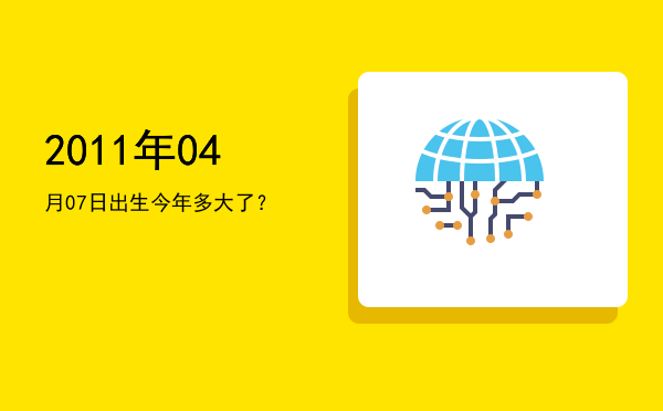 2011年04月07日出生今年多大了?
