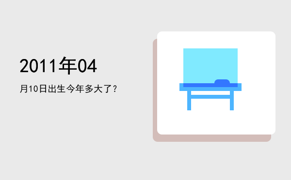 2011年04月10日出生今年多大了?