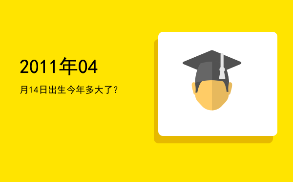 2011年04月14日出生今年多大了？