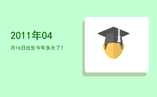 2011年04月16日出生今年多大了?