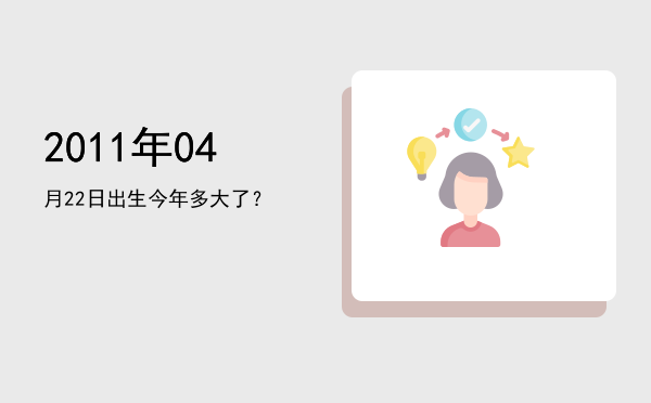 2011年04月22日出生今年多大了?