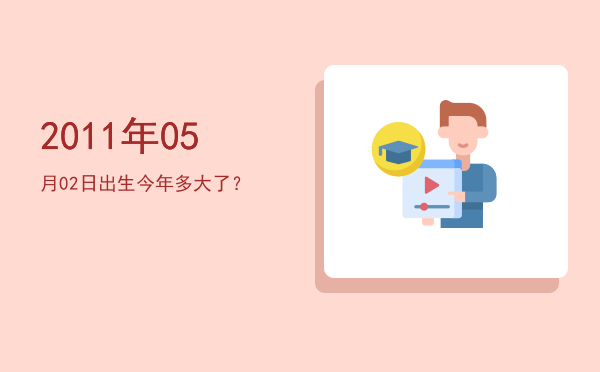 2011年05月02日出生今年多大了?