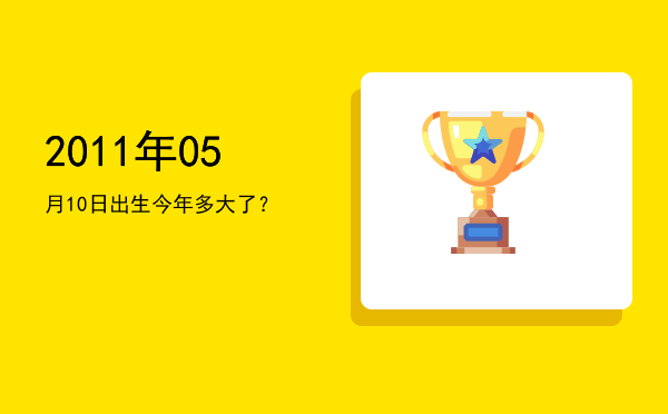 2011年05月10日出生今年多大了？