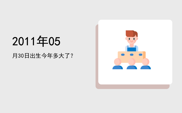 2011年05月30日出生今年多大了?